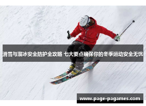 滑雪与溜冰安全防护全攻略 七大要点确保你的冬季运动安全无忧