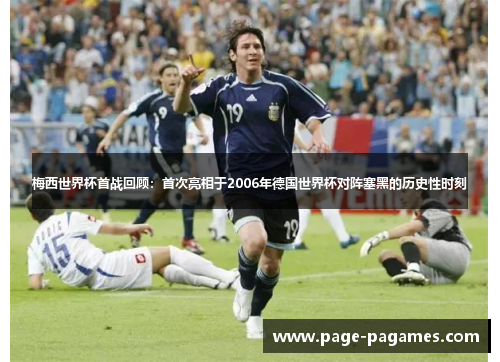 梅西世界杯首战回顾：首次亮相于2006年德国世界杯对阵塞黑的历史性时刻
