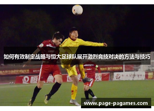 如何有效制定战略与恒大足球队展开激烈竞技对决的方法与技巧