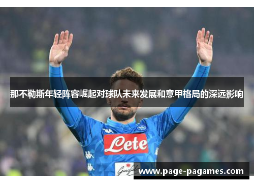 那不勒斯年轻阵容崛起对球队未来发展和意甲格局的深远影响