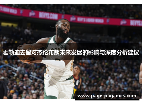霍勒迪去留对杰伦布朗未来发展的影响与深度分析建议