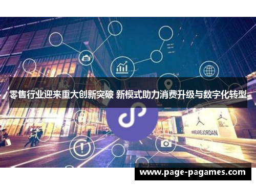 零售行业迎来重大创新突破 新模式助力消费升级与数字化转型