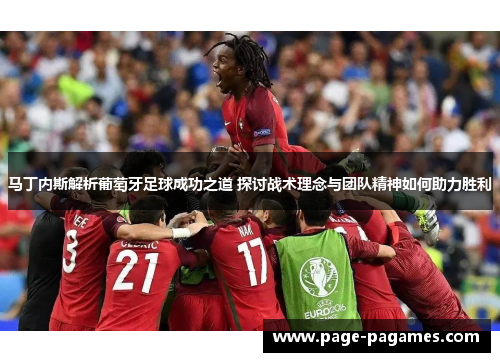 马丁内斯解析葡萄牙足球成功之道 探讨战术理念与团队精神如何助力胜利