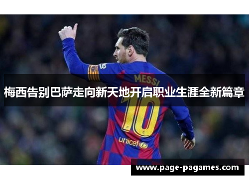 梅西告别巴萨走向新天地开启职业生涯全新篇章