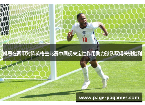 凯恩在西甲对阵英格兰比赛中展现决定性作用助力球队取得关键胜利