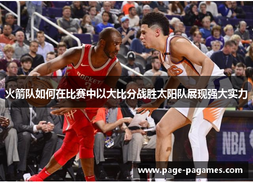 火箭队如何在比赛中以大比分战胜太阳队展现强大实力