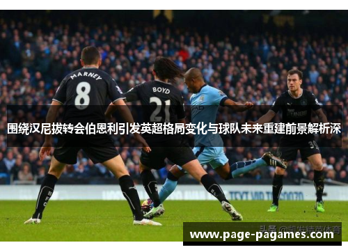 围绕汉尼拔转会伯恩利引发英超格局变化与球队未来重建前景解析深