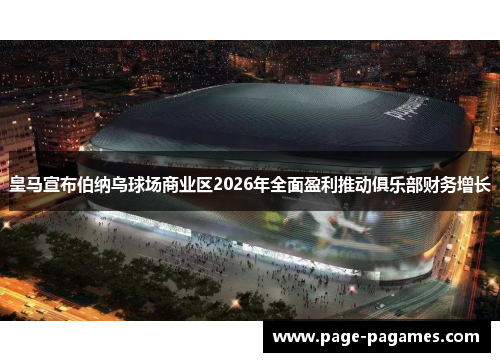 皇马宣布伯纳乌球场商业区2026年全面盈利推动俱乐部财务增长