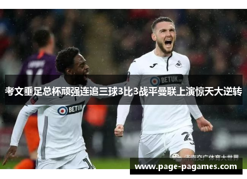 考文垂足总杯顽强连追三球3比3战平曼联上演惊天大逆转