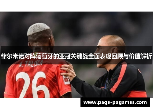 菲尔米诺对阵葡萄牙的亚冠关键战全面表现回顾与价值解析