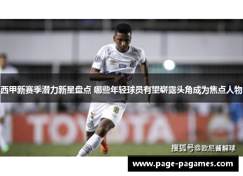 西甲新赛季潜力新星盘点 哪些年轻球员有望崭露头角成为焦点人物