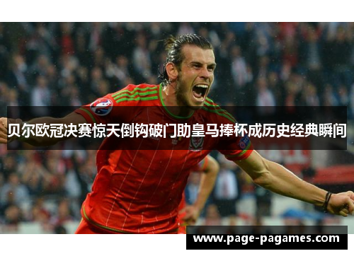 贝尔欧冠决赛惊天倒钩破门助皇马捧杯成历史经典瞬间