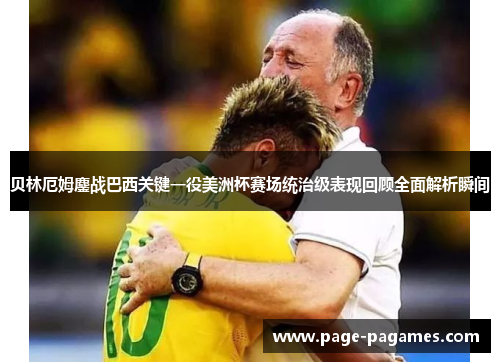 贝林厄姆鏖战巴西关键一役美洲杯赛场统治级表现回顾全面解析瞬间