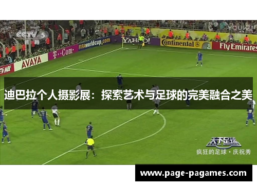 迪巴拉个人摄影展：探索艺术与足球的完美融合之美