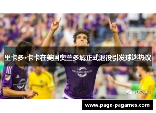 里卡多·卡卡在美国奥兰多城正式退役引发球迷热议