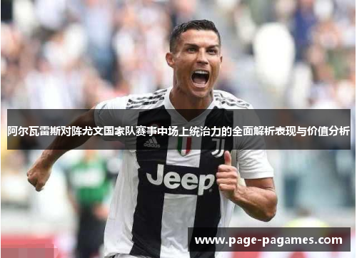 阿尔瓦雷斯对阵尤文国家队赛事中场上统治力的全面解析表现与价值分析