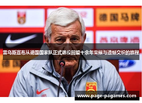 雷乌斯宣布从德国国家队正式退役回望十余年荣耀与遗憾交织的旅程