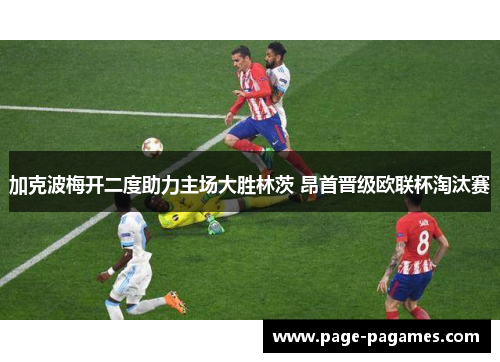 加克波梅开二度助力主场大胜林茨 昂首晋级欧联杯淘汰赛