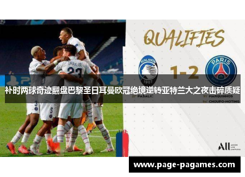 补时两球奇迹翻盘巴黎圣日耳曼欧冠绝境逆转亚特兰大之夜击碎质疑