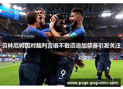 贝林厄姆因对裁判言语不敬遭追加禁赛引发关注