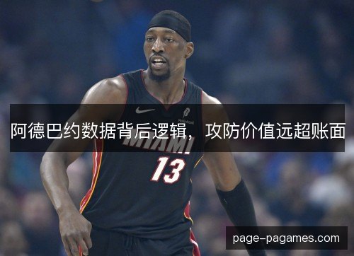 阿德巴约数据背后逻辑，攻防价值远超账面